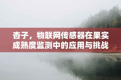 杏子，物联网传感器在果实成熟度监测中的应用与挑战