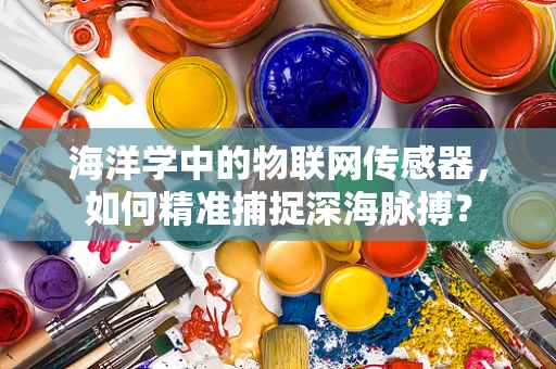 海洋学中的物联网传感器，如何精准捕捉深海脉搏？