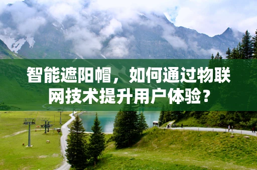 智能遮阳帽，如何通过物联网技术提升用户体验？