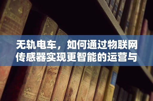 无轨电车，如何通过物联网传感器实现更智能的运营与维护？