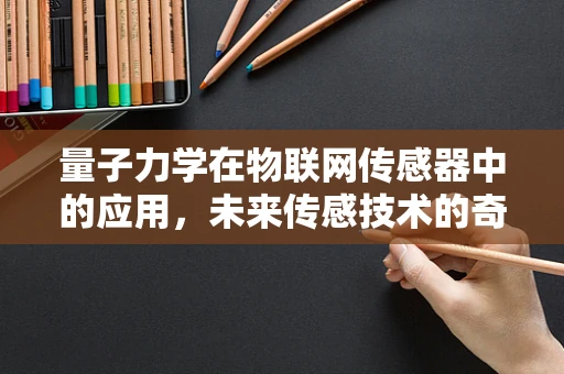 量子力学在物联网传感器中的应用，未来传感技术的奇点在哪里？