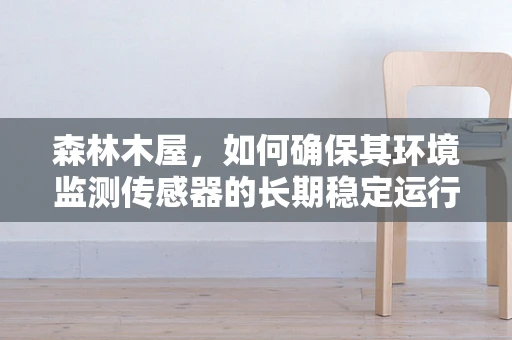 森林木屋，如何确保其环境监测传感器的长期稳定运行？