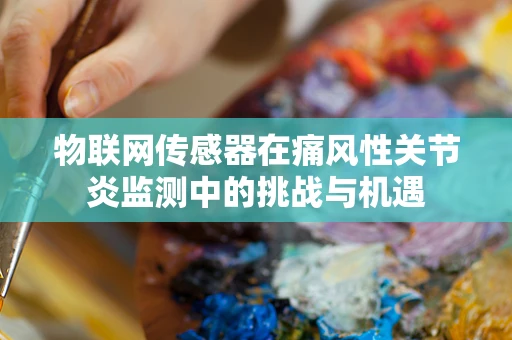 物联网传感器在痛风性关节炎监测中的挑战与机遇
