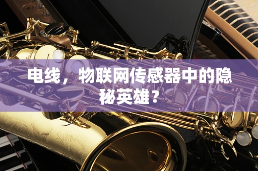 电线，物联网传感器中的隐秘英雄？