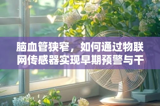脑血管狭窄，如何通过物联网传感器实现早期预警与干预？