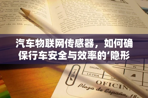 汽车物联网传感器，如何确保行车安全与效率的‘隐形守护者’？