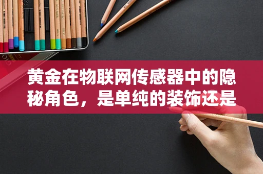 黄金在物联网传感器中的隐秘角色，是单纯的装饰还是技术创新的催化剂？
