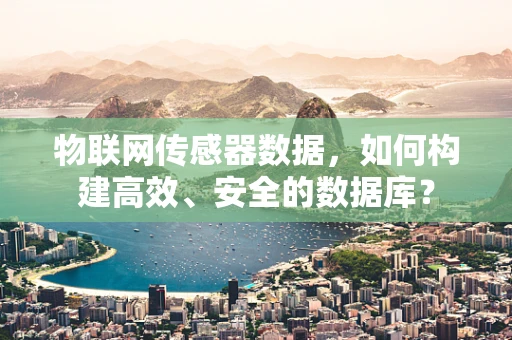 物联网传感器数据，如何构建高效、安全的数据库？