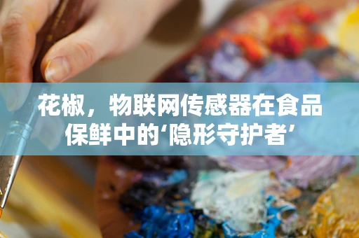 花椒，物联网传感器在食品保鲜中的‘隐形守护者’