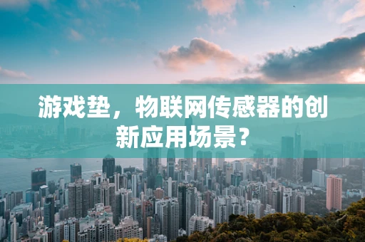 游戏垫，物联网传感器的创新应用场景？