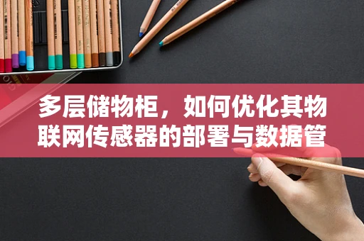 多层储物柜，如何优化其物联网传感器的部署与数据管理？