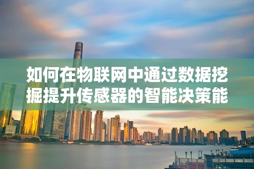 如何在物联网中通过数据挖掘提升传感器的智能决策能力？