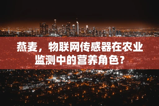 燕麦，物联网传感器在农业监测中的营养角色？