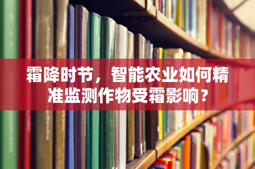 霜降时节，智能农业如何精准监测作物受霜影响？