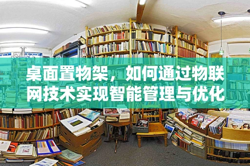 桌面置物架，如何通过物联网技术实现智能管理与优化？