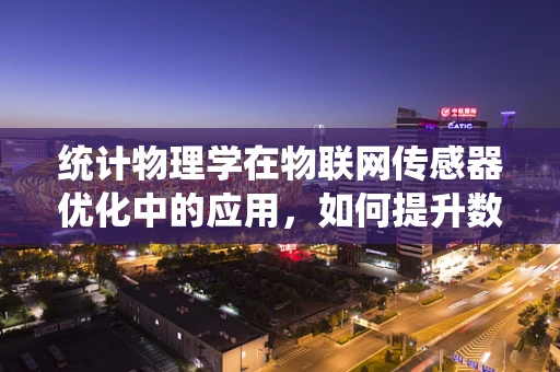 统计物理学在物联网传感器优化中的应用，如何提升数据处理的准确性？