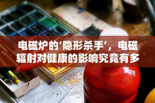 电磁炉的‘隐形杀手’，电磁辐射对健康的影响究竟有多大？