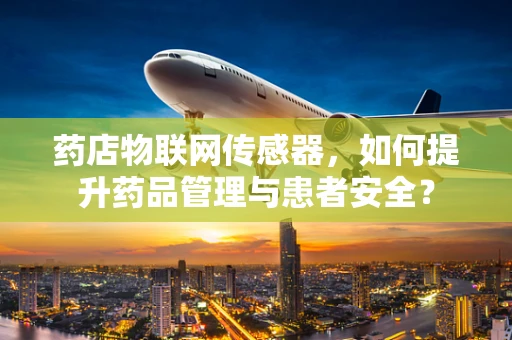 药店物联网传感器，如何提升药品管理与患者安全？