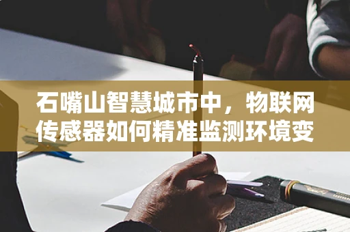 石嘴山智慧城市中，物联网传感器如何精准监测环境变化？