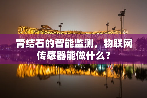 肾结石的智能监测，物联网传感器能做什么？