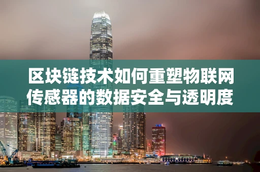 区块链技术如何重塑物联网传感器的数据安全与透明度？