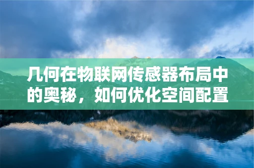 几何在物联网传感器布局中的奥秘，如何优化空间配置？