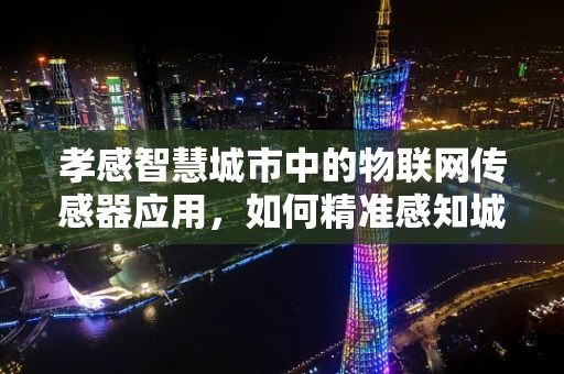 孝感智慧城市中的物联网传感器应用，如何精准感知城市脉搏？