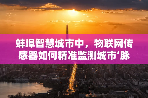 蚌埠智慧城市中，物联网传感器如何精准监测城市‘脉搏’？