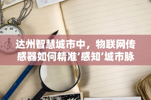 达州智慧城市中，物联网传感器如何精准‘感知’城市脉动？