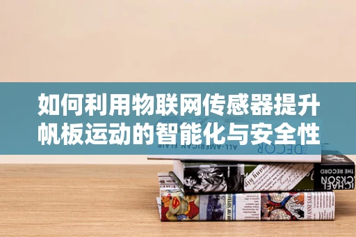 如何利用物联网传感器提升帆板运动的智能化与安全性？