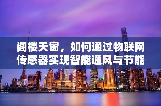 阁楼天窗，如何通过物联网传感器实现智能通风与节能？