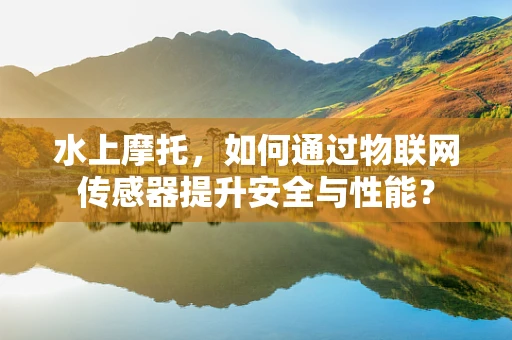 水上摩托，如何通过物联网传感器提升安全与性能？