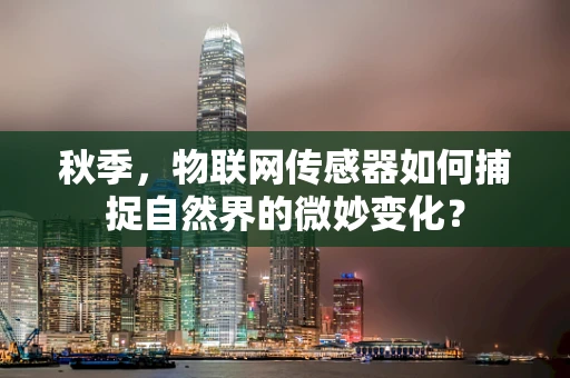 秋季，物联网传感器如何捕捉自然界的微妙变化？