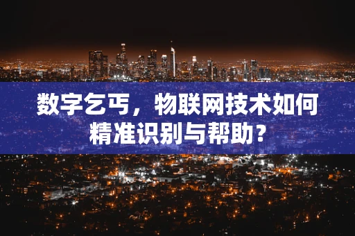 数字乞丐，物联网技术如何精准识别与帮助？