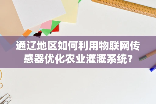 通辽地区如何利用物联网传感器优化农业灌溉系统？