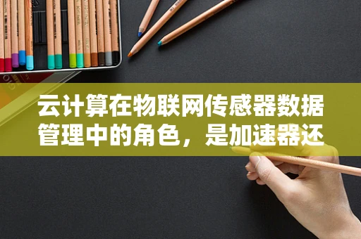 云计算在物联网传感器数据管理中的角色，是加速器还是过载器？