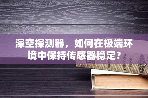 深空探测器，如何在极端环境中保持传感器稳定？