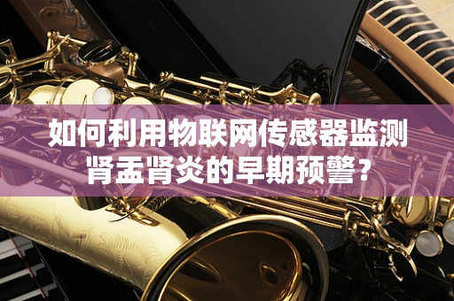 如何利用物联网传感器监测肾盂肾炎的早期预警？