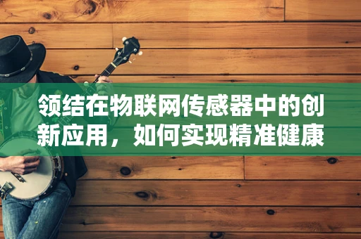 领结在物联网传感器中的创新应用，如何实现精准健康监测？