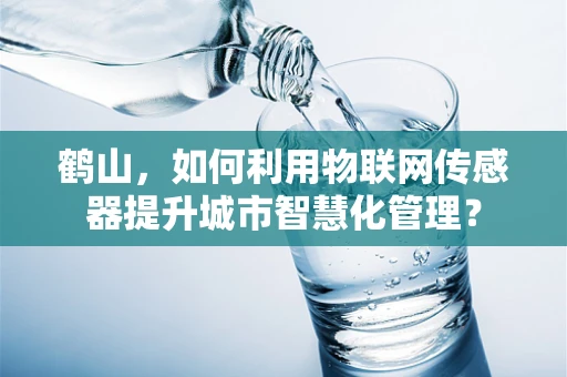 鹤山，如何利用物联网传感器提升城市智慧化管理？