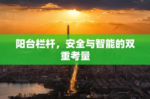 阳台栏杆，安全与智能的双重考量