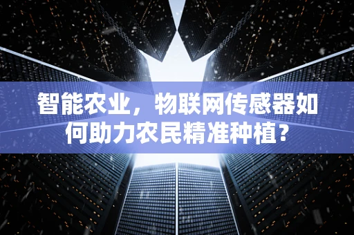 智能农业，物联网传感器如何助力农民精准种植？