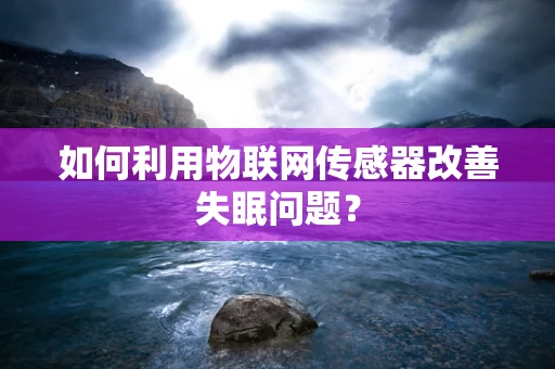 如何利用物联网传感器改善失眠问题？