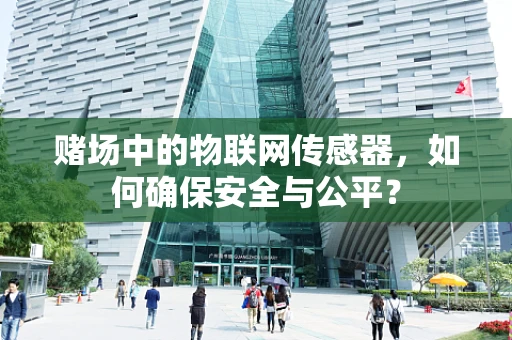 赌场中的物联网传感器，如何确保安全与公平？