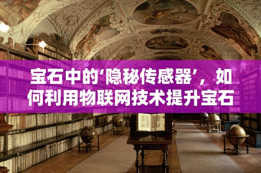 宝石中的‘隐秘传感器’，如何利用物联网技术提升宝石鉴定精度？