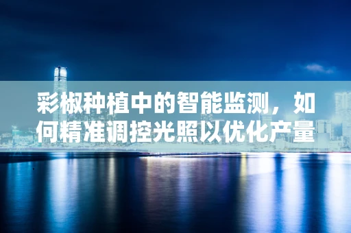 彩椒种植中的智能监测，如何精准调控光照以优化产量？