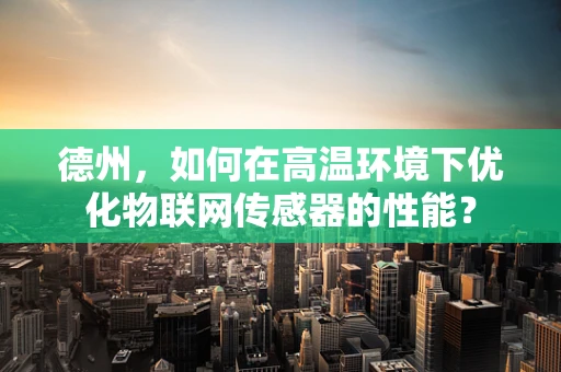 德州，如何在高温环境下优化物联网传感器的性能？