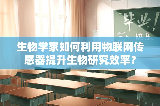 生物学家如何利用物联网传感器提升生物研究效率？