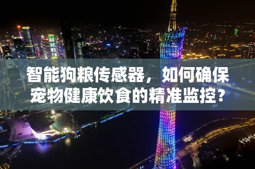 智能狗粮传感器，如何确保宠物健康饮食的精准监控？
