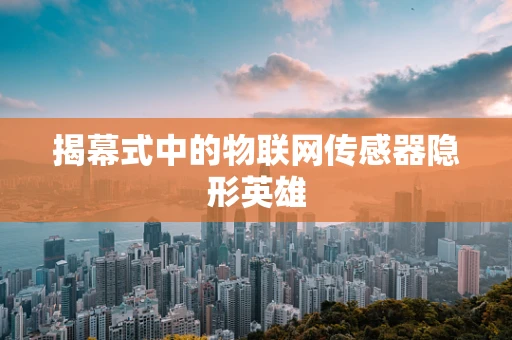 揭幕式中的物联网传感器隐形英雄